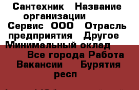 Сантехник › Название организации ­ Aqua-Сервис, ООО › Отрасль предприятия ­ Другое › Минимальный оклад ­ 50 000 - Все города Работа » Вакансии   . Бурятия респ.